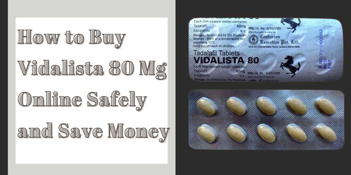 How to Buy Vidalista 80 Mg Online Safely and Save Money
