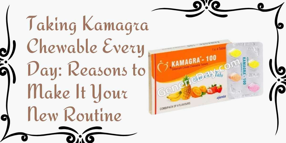 Taking Kamagra Chewable Every Day: Reasons to Make It Your New Routine