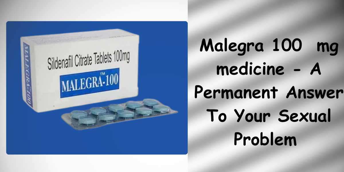 Malegra 100  mg medicine - A Permanent Answer To Your Sexual Problem