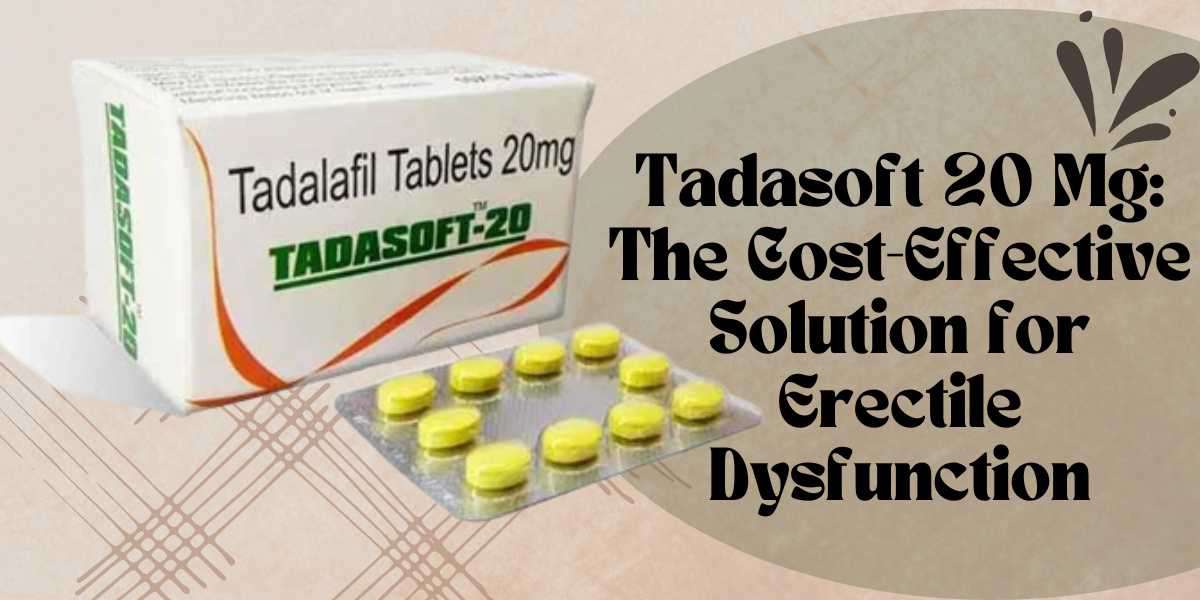 Tadasoft 20 Mg: The Cost-Effective Solution for Erectile Dysfunction