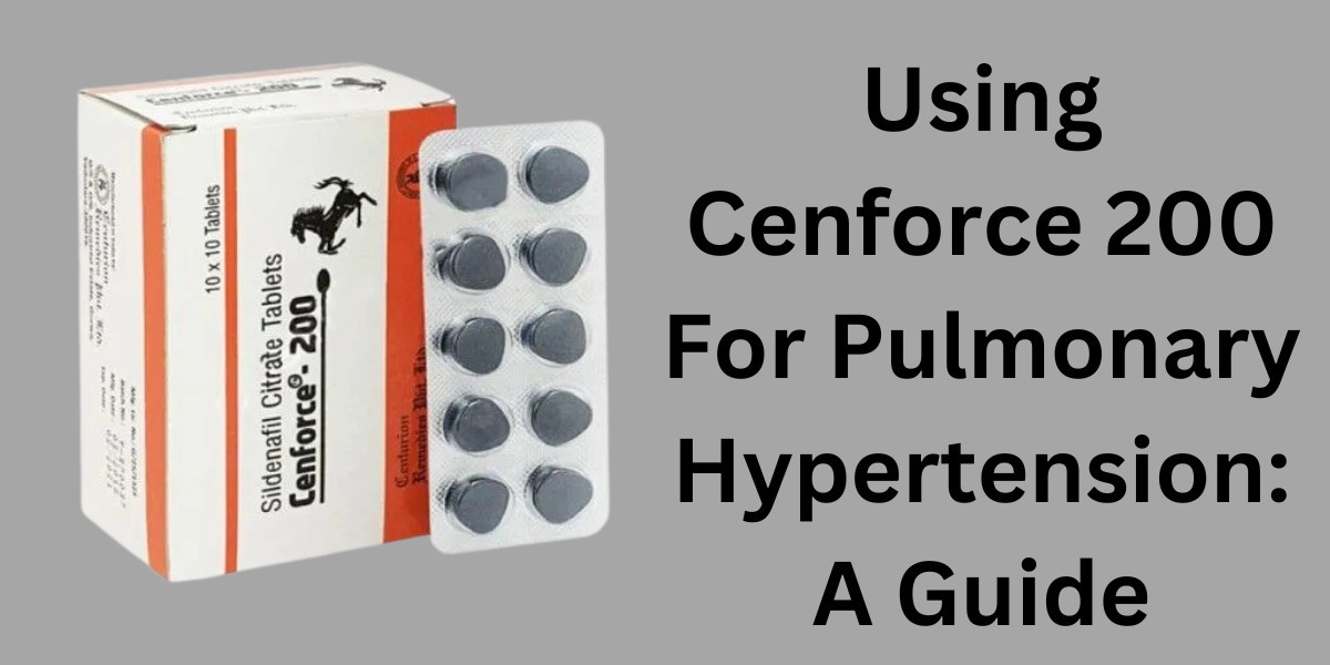 Using Cenforce 200 For Pulmonary Hypertension: A Guide