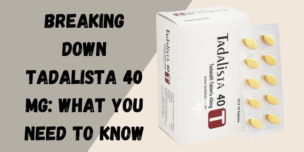 Breaking Down Tadalista 40 Mg: What You Need to Know